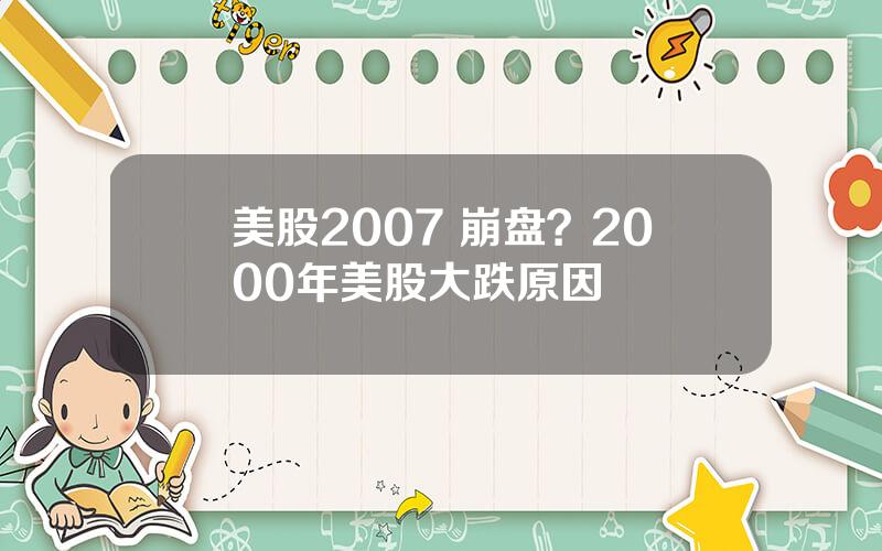 美股2007 崩盘？2000年美股大跌原因